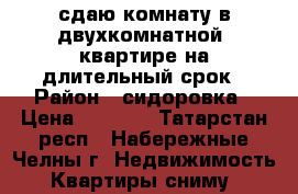 сдаю комнату в двухкомнатной  квартире на длительный срок › Район ­ сидоровка › Цена ­ 5 000 - Татарстан респ., Набережные Челны г. Недвижимость » Квартиры сниму   